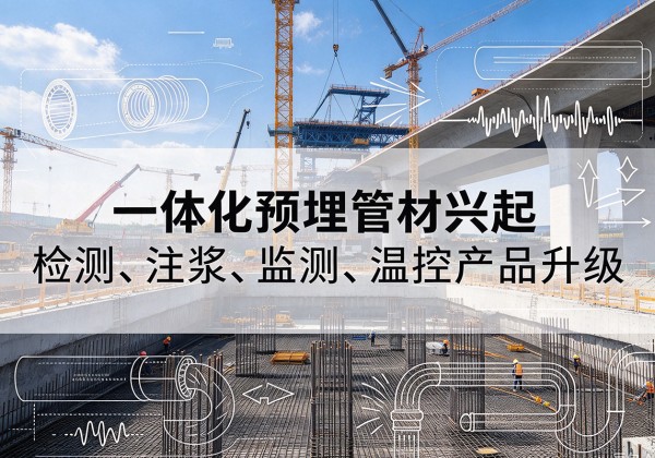 三原一体化管材产品兴起，声测注浆一体管、多功能预埋管应用增多