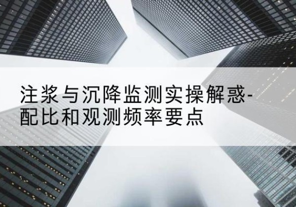 三原水泥浆配比不当会不会造成注浆管堵管？-注浆与沉降监测实操解惑-配比和观测频率要点